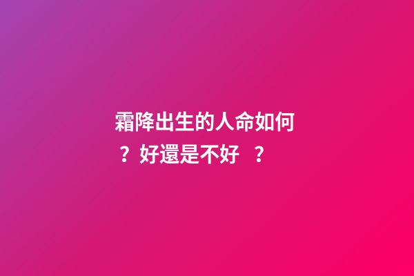 霜降出生的人命如何？好還是不好？